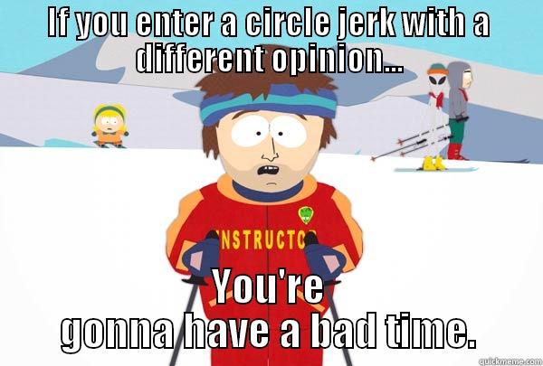IF YOU ENTER A CIRCLE JERK WITH A DIFFERENT OPINION... YOU'RE GONNA HAVE A BAD TIME. Super Cool Ski Instructor