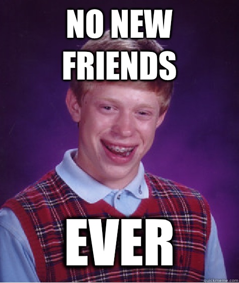 NO NEW FRIENDS EVER  Bad Luck Brian
