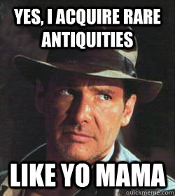 yes, i acquire rare antiquities like yo mama - yes, i acquire rare antiquities like yo mama  Harrison Ford