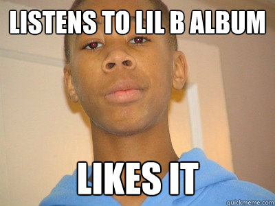 listens to lil b album Likes it - listens to lil b album Likes it  Bad News Brian
