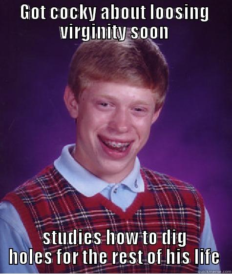 GOT COCKY ABOUT LOOSING VIRGINITY SOON STUDIES HOW TO DIG HOLES FOR THE REST OF HIS LIFE Bad Luck Brian