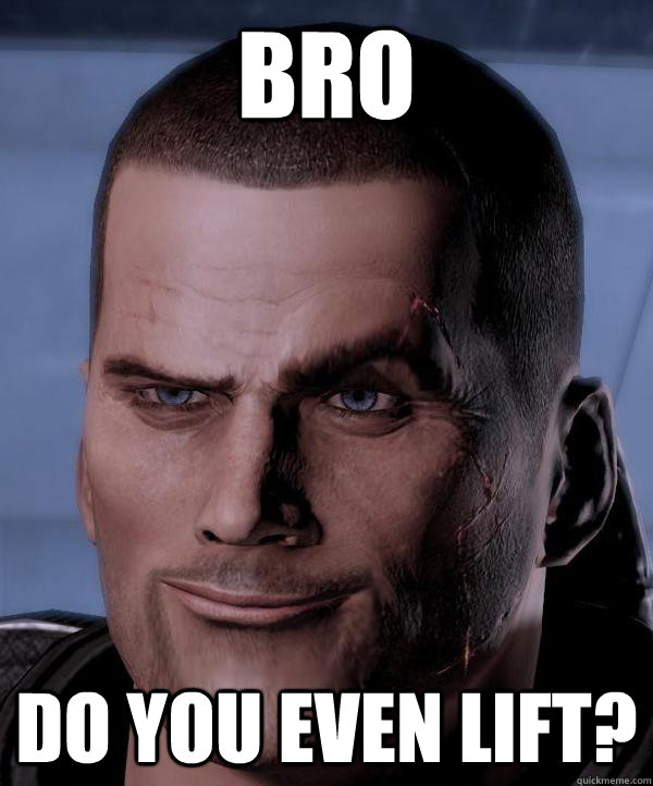 Bro Do you even lift? - Bro Do you even lift?  Scumbag shepard