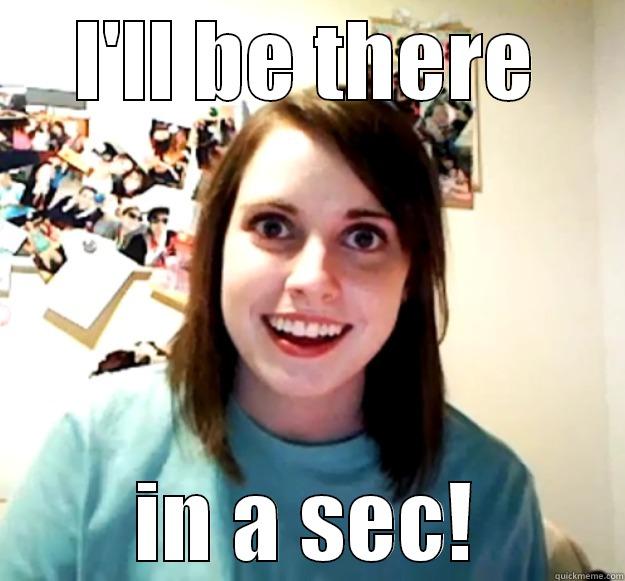 I'LL BE THERE IN A SEC! Overly Attached Girlfriend