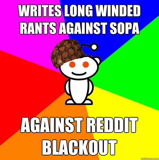 Writes long winded rants against SOPA Against reddit blackout  Scumbag Redditor