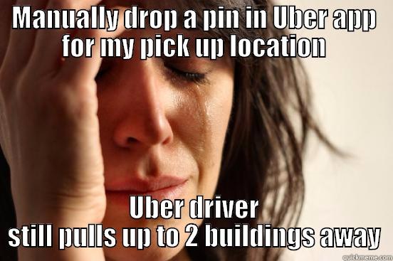 MANUALLY DROP A PIN IN UBER APP FOR MY PICK UP LOCATION UBER DRIVER STILL PULLS UP TO 2 BUILDINGS AWAY First World Problems