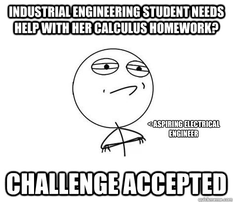 Industrial Engineering student needs help with her calculus homework? Challenge Accepted < aspiring electrical engineer - Industrial Engineering student needs help with her calculus homework? Challenge Accepted < aspiring electrical engineer  Challenge Accepted!