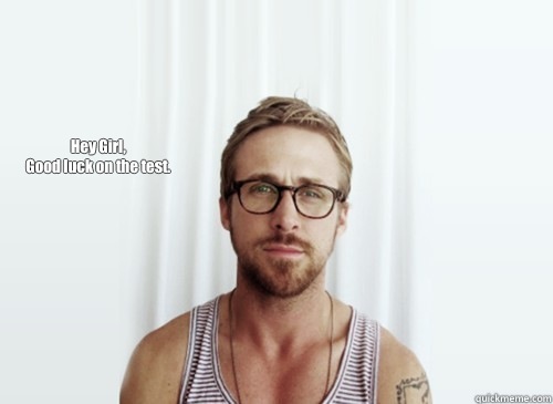 Hey Girl,
Good luck on the test. - Hey Girl,
Good luck on the test.  Hey Girl - Ryan Gosling - Provocative Student