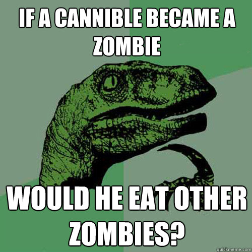 if a cannible became a zombie would he eat other zombies? - if a cannible became a zombie would he eat other zombies?  Philosoraptor