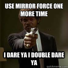 Use mirror force one more time i dare ya i double dare ya  Pulp Fiction meme