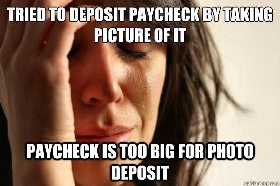 Tried to deposit paycheck by taking  picture of it Paycheck is too big for photo deposit  First World Problems