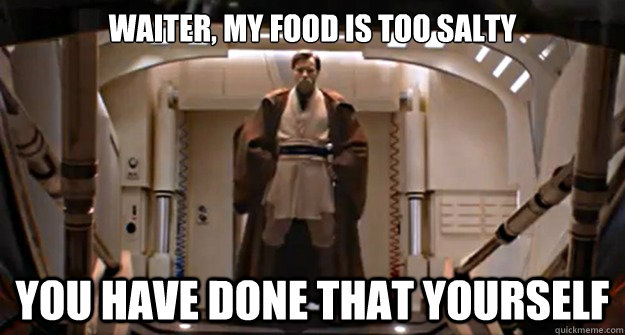 Waiter, My food is too salty You have done that yourself - Waiter, My food is too salty You have done that yourself  Boss Obi-Wan