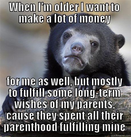 WHEN I'M OLDER I WANT TO MAKE A LOT OF MONEY FOR ME AS WELL, BUT MOSTLY TO FULFILL SOME LONG-TERM WISHES OF MY PARENTS, CAUSE THEY SPENT ALL THEIR PARENTHOOD FULFILLING MINE Confession Bear