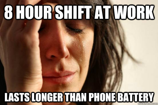 8 hour shift at work lasts longer than phone battery - 8 hour shift at work lasts longer than phone battery  First World Problems
