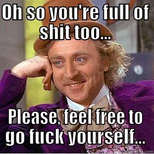 OH SO YOU'RE FULL OF SHIT TOO... PLEASE, FEEL FREE TO GO FUCK YOURSELF... Condescending Wonka