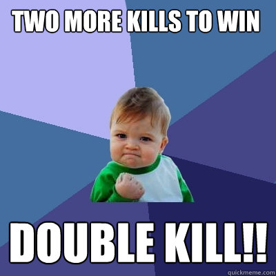 two more kills to win Double Kill!!  Success Kid