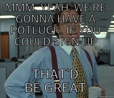 MMM,YEAH, WE'RE GONNA HAVE A POTLUCK. IF YOU COULD SIGN UP -  THAT'D BE GREAT Bill Lumbergh