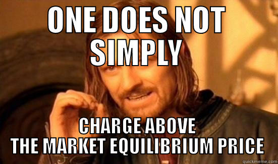 ONE DOES NOT SIMPLY CHARGE ABOVE THE MARKET EQUILIBRIUM PRICE Boromir