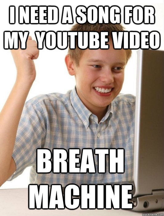 i need a song for my  youtube video Breath Machine  First Day on the Internet Kid