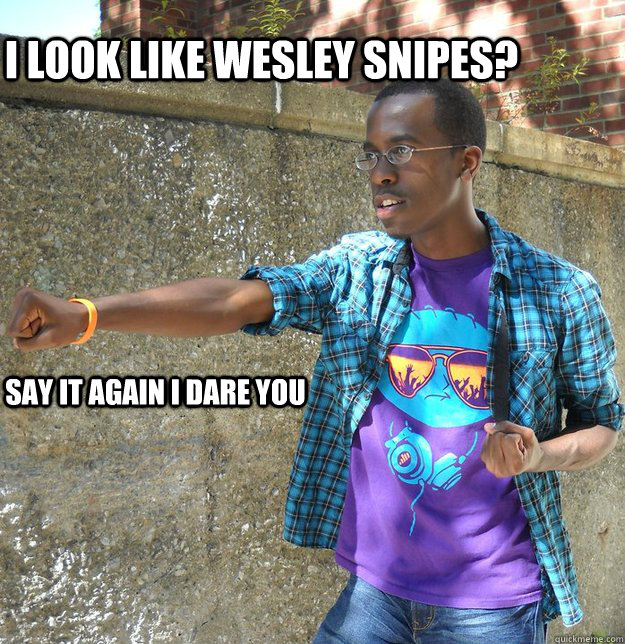 i look like Wesley Snipes? say it again i dare you - i look like Wesley Snipes? say it again i dare you  Misc