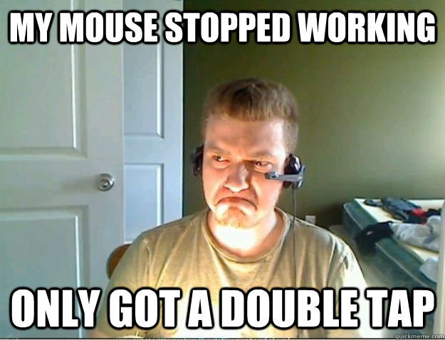 My mouse stopped working Only got a double tap  AngryTestie