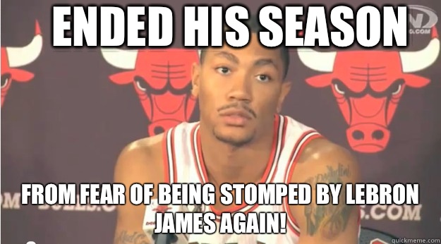 Ended his season From fear of being stomped by LeBron James AGAIN!  Derrick Rose