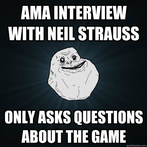 AMA Interview with Neil Strauss Only asks questions about The Game  Forever Alone