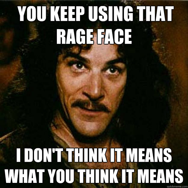  You keep using that rage face I don't think it means what you think it means  Inigo Montoya