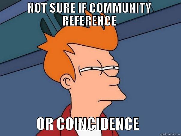 NOT SURE IF COMMUNITY REFERENCE               OR COINCIDENCE               Futurama Fry