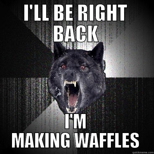 I'LL BE RIGHT BACK I'M MAKING WAFFLES Insanity Wolf