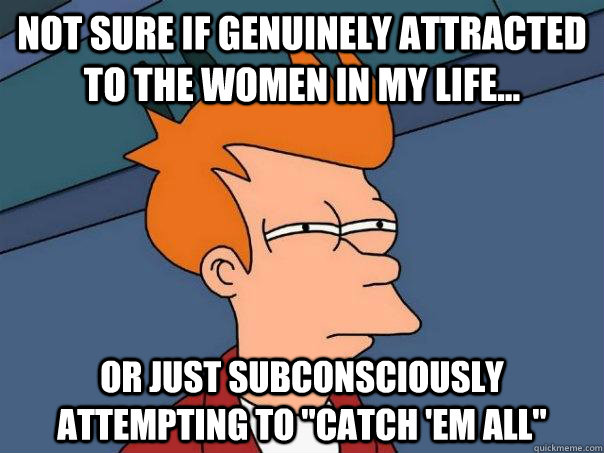Not sure if genuinely attracted to the women in my life... Or just subconsciously attempting to 