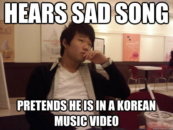 HEARS SAD SONG PRETENDS HE IS IN A KOREAN MUSIC VIDEO  