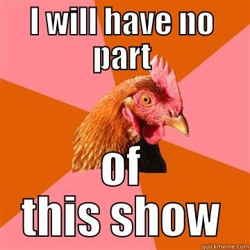 I WILL HAVE NO PART OF THIS SHOW Anti-Joke Chicken
