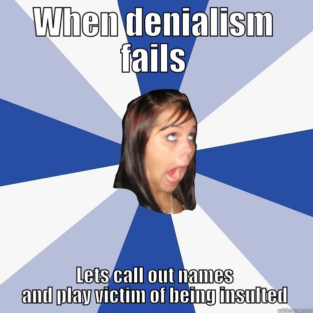 Internet denialist - WHEN DENIALISM FAILS LETS CALL OUT NAMES AND PLAY VICTIM OF BEING INSULTED Annoying Facebook Girl