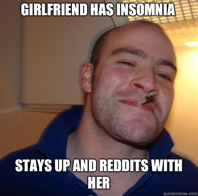 Girlfriend has insomnia  Stays up and reddits with her   Goodguy Greg Shitting