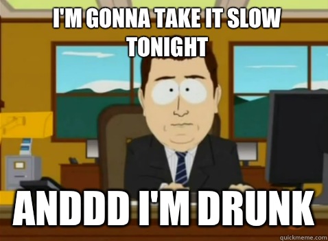 I'm gonna take it slow tonight anddd I'm drunk - I'm gonna take it slow tonight anddd I'm drunk  South Park Banker