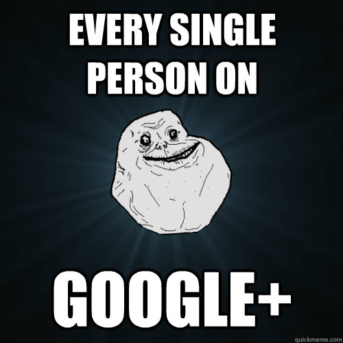 every single person on google+  Forever Alone