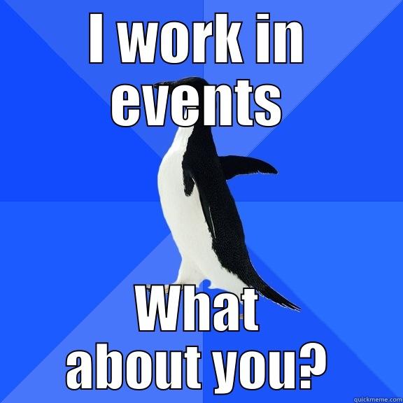 I WORK IN EVENTS WHAT ABOUT YOU? Socially Awkward Penguin