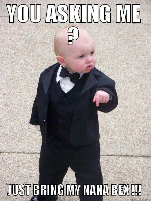 YOU ASKING ME ? JUST BRING MY NANA BEX !!! Baby Godfather