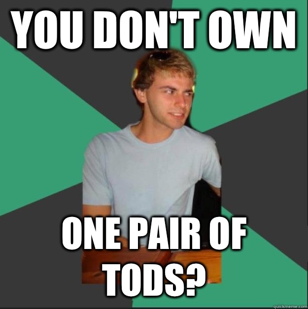 You don't own  One pair of Tods? - You don't own  One pair of Tods?  White Boy is Judging You