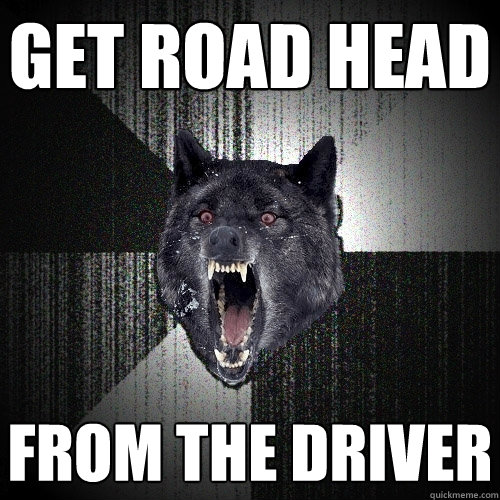 get road head from the driver  Insanity Wolf