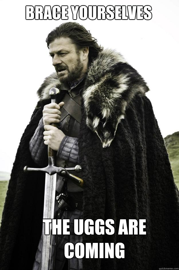 Brace yourselves The Uggs are coming  Winter is coming