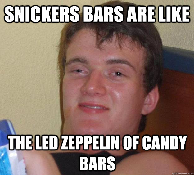 Snickers bars are like the led zeppelin of candy bars  10 Guy