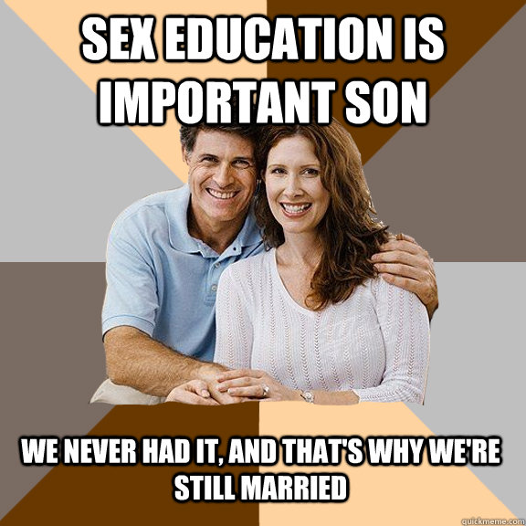 sex education is important son we never had it, and that's why we're still married  Scumbag Parents
