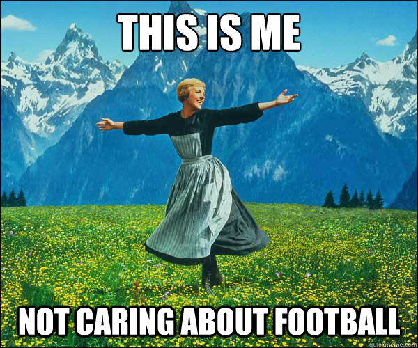 This is me not caring about football  Sound of Music