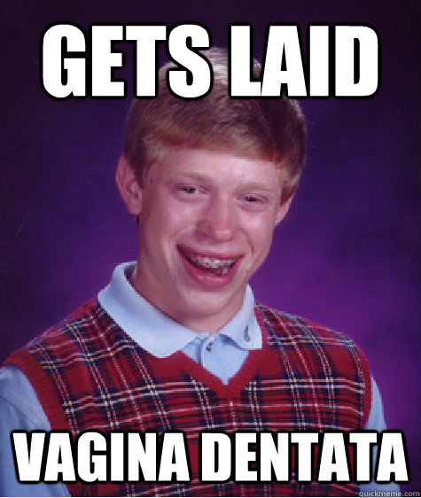Gets laid Vagina dentata  Bad Luck Brian