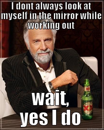 I DONT ALWAYS LOOK AT MYSELF IN THE MIRROR WHILE WORKING OUT WAIT, YES I DO The Most Interesting Man In The World