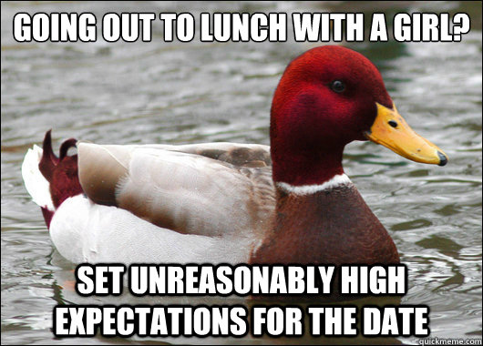 going out to lunch with a girl?
 set unreasonably high expectations for the date  Malicious Advice Mallard