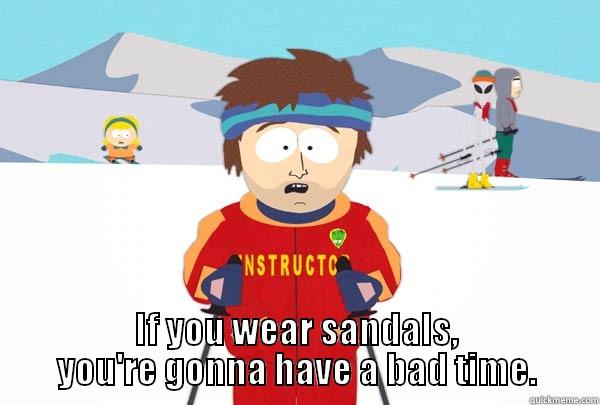  IF YOU WEAR SANDALS, YOU'RE GONNA HAVE A BAD TIME. Super Cool Ski Instructor