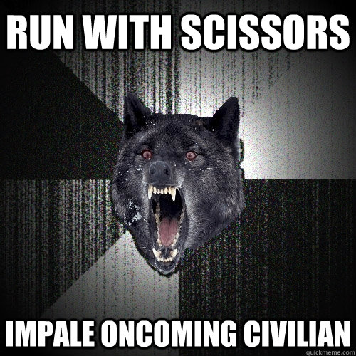 run with scissors impale oncoming civilian - run with scissors impale oncoming civilian  Insanity Wolf