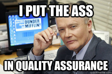 I put the ass  In quality assurance - I put the ass  In quality assurance  Creed Bratton